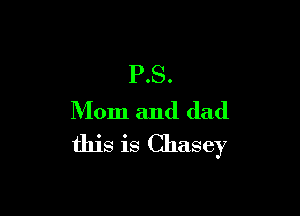 P.S.

Mom and dad
this is Chasey