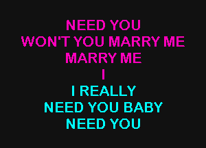 I REALLY
NEED YOU BABY
NEED YOU