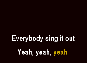 Everybody sing it out

Yeah,yeah,yeah