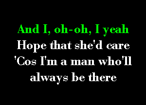 And I, 011-011, I yeah
Hope that She'd care
'Cos I'm a man Who'll

always be there