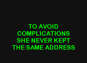 TO AVOID
COMPLICATIONS
SHE NEVER KEPT

THE SAME ADDRESS