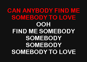 00H
FIND ME SOMEBODY
SOMEBODY
SOMEBODY
SOMEBODY TO LOVE