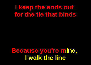 I keep the ends out
for the tie that binds

Because you're mine,
I walk the line