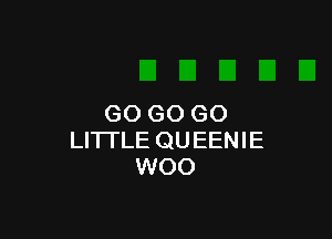 GO GO GO

LI'ITLE QUEENIE
WOO