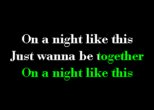 On a night like this
Just wanna be together

On a night like this