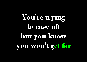 You're trying
to ease off

but you know

you won't get far