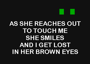 AS SHE REACHES OUT
TO TOUCH ME
SHESMILES

AND I GET LOST
IN HER BROWN EYES
