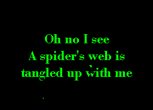 Oh no I see

A spider's web is
tangled up x'dth me