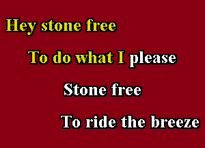 Hey stone free

To do What I please

Stone free

To ride the breeze