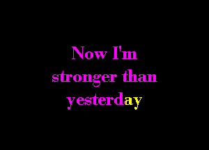 N 0W I'm
stronger than

yesterday