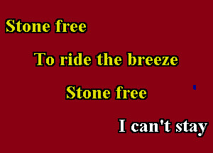 Stone free
To ride the breeze

Stone free

I can't stay