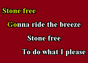 Stone free
Gonna ride the breeze

Stone free

To do What I please