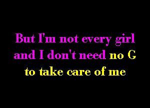 But I'm not every girl
and I don't need 110 C

to take care of me