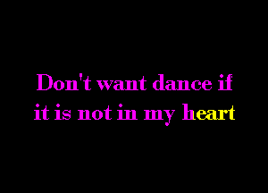 Don't want dance if
it is not in my heart