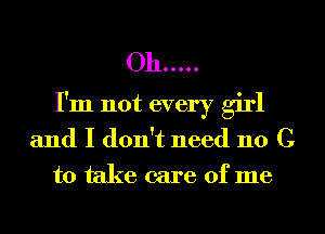 Oh .....
I'm not every girl

and I don't need no C

to take care of me