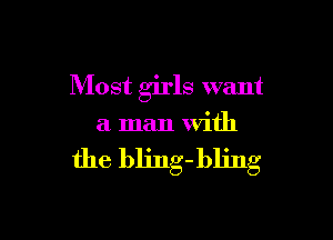 Most girls want

a man With

the bling-bling