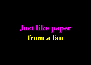 Just like paper

from a fan
