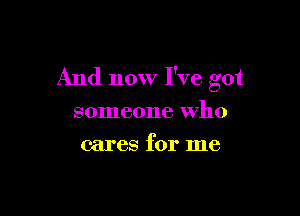 And now I've got

someone who
cares for me