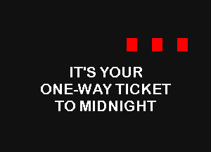 IT'S YOUR

ONE-WAY TICKET
TO MIDNIGHT