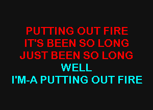 WELL
I'M-A PUTTING OUT FIRE