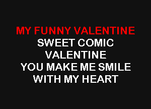 SWEET COMIC

VALENTINE
YOU MAKE ME SMILE
WITH MY HEART