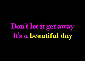 Don't let it get away

It's a beautiful day