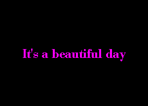 It's a beautiful day