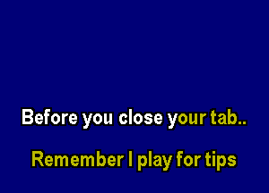 Before you close your tab..

Remember I play for tips