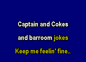 Captain and Cokes

and barroom jokes

Keep me feelin' fine..