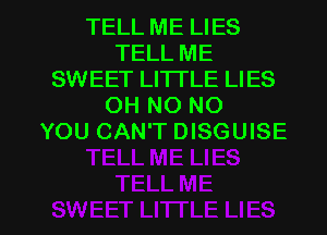 TELL ME LIES
TELL ME
SWEET LI'ITLE LIES
OH NO NO
YOU CAN'T DISGUISE

g