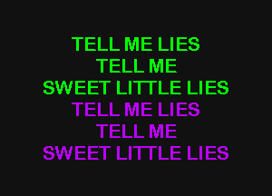 TELL ME LIES
TELL ME
SWEET LITTLE LIES

g