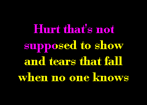 Hurt that's not
supposed to show

and tears that fall

When no one knows