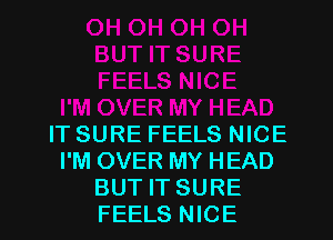 IT SURE FEELS NICE
I'M OVER MY HEAD

BUT ITSURE
FEELS NICE l