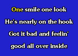 One smile one look

He's nearly on the hook
Got it bad and feelin'

good all over inside