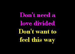 Don't need a

love divided

Don't want to
feel this way