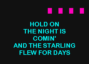HOLDON
THENIGHTIS

COMIN'
AND THE STARLING
FLEW FOR DAYS