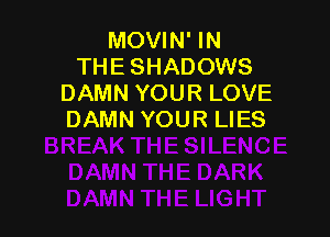 MOVIN' IN
THE SHADOWS
DAMN YOUR LOVE

DAMN YOUR LIES