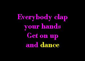 Everybody clap

your hands

Get on up

and dance