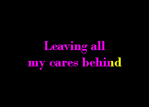 Leaving all

my cares behind