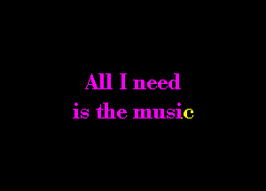All I need

is the music