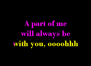 A part of me
will always be

with you, 0000111111