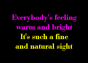 Everybody's feeling
warm and bright
It's such a fine
and natural sight