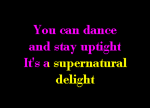 You can dance
and stay uptight
It's a supernatural
delight

g