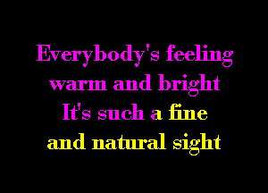 Everybody's feeling
warm and bright
It's such a fine
and natural sight