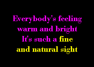 Everybody's feeling
warm and bright
It's such a fine
and natural sight