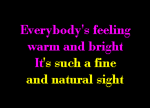 Everybody's feeling
warm and bright
It's such a fine
and natural sight