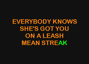 EVERYBODY KNOWS
SHE'S GOT YOU

ON A LEASH
MEAN STREAK