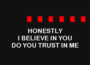 HONESTLY

IBELIEVE IN YOU
DO YOU TRUST IN ME