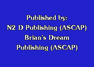 Published byz
N2 D Publishing (ASCAP)

Brian's Dream
Publishing (ASCAP)