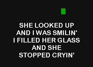 SHE LOOKED UP
AND IWAS SMILIN'
I FILLED HER GLASS
AND SHE
STOPPED CRYIN'